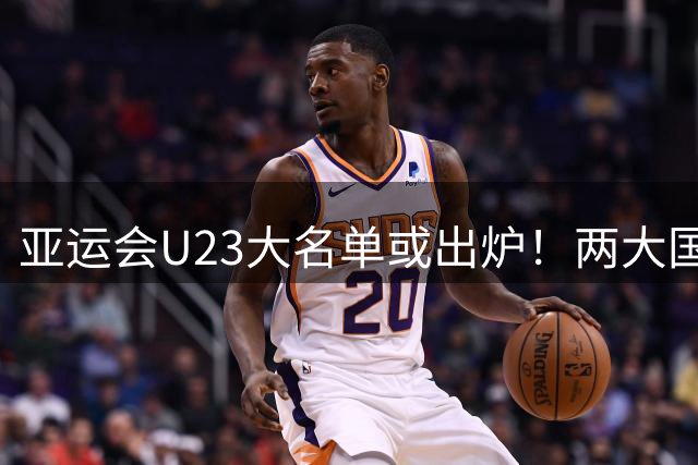 亚运会U23大名单或出炉！两大国足核心驰援，最强阵容冲击亚运奖牌